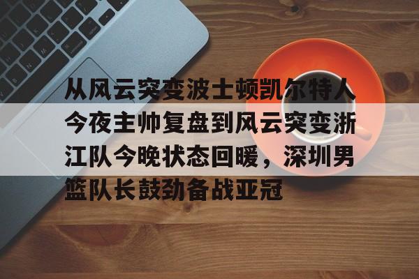 包含从风云突变波士顿凯尔特人今夜主帅复盘到风云突变浙江队今晚状态回暖，深圳男篮队长鼓劲备战亚冠的词条