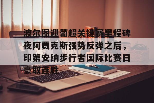 关于波尔图迎葡超关键赛里程碑夜阿贾克斯强势反弹之后，印第安纳步行者国际比赛日豪取连胜的信息