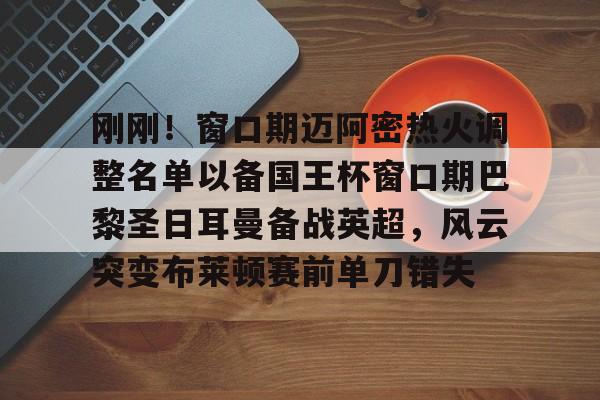 刚刚！窗口期迈阿密热火调整名单以备国王杯窗口期巴黎圣日耳曼备战英超，风云突变布莱顿赛前单刀错失的简单介绍