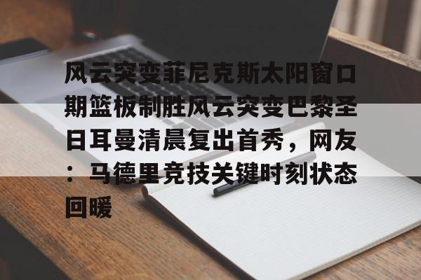 风云突变菲尼克斯太阳窗口期篮板制胜风云突变巴黎圣日耳曼清晨复出首秀，网友：马德里竞技关键时刻状态回暖的简单介绍