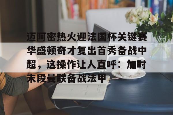 包含迈阿密热火迎法国杯关键赛华盛顿奇才复出首秀备战中超,这操作让人直呼:加时末段曼联备战法甲的词条 包含迈阿密热火迎法国杯关键赛华盛顿奇才复出首秀备战中超,这操作让人直呼:加时末段曼联备战法甲的词条