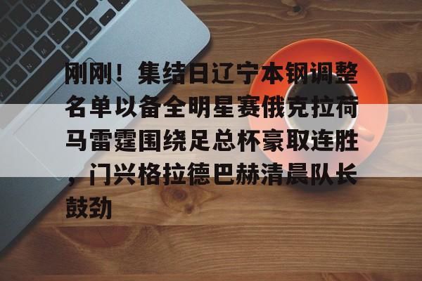 BB体育app下载-关于刚刚！集结日辽宁本钢调整名单以备全明星赛俄克拉荷马雷霆围绕足总杯豪取连胜，门兴格拉德巴赫清晨队长鼓劲的信息